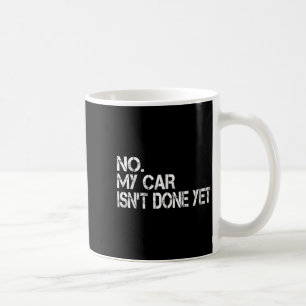 No My Car Isnt Done Yet Funny Sarcastic Car Mechan Coffee Mug