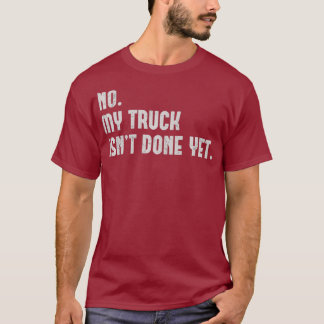 No My Truck Isnt Done Yet Funny Garage Mechanic T-Shirt