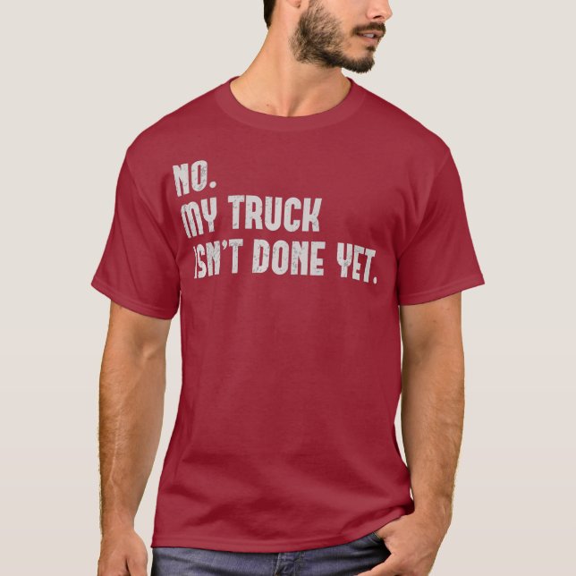 No My Truck Isnt Done Yet Funny Garage Mechanic T-Shirt (Front)