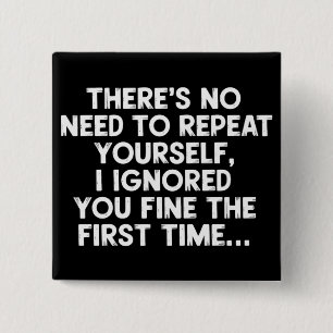 No Need Repeat Yourself I Ignored You Funny Saying Button