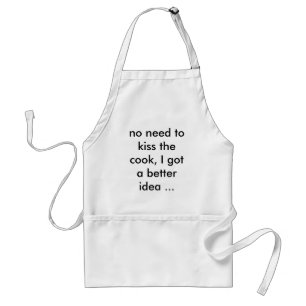 no need to kiss the cook, I got a better idea ... Adult Apron