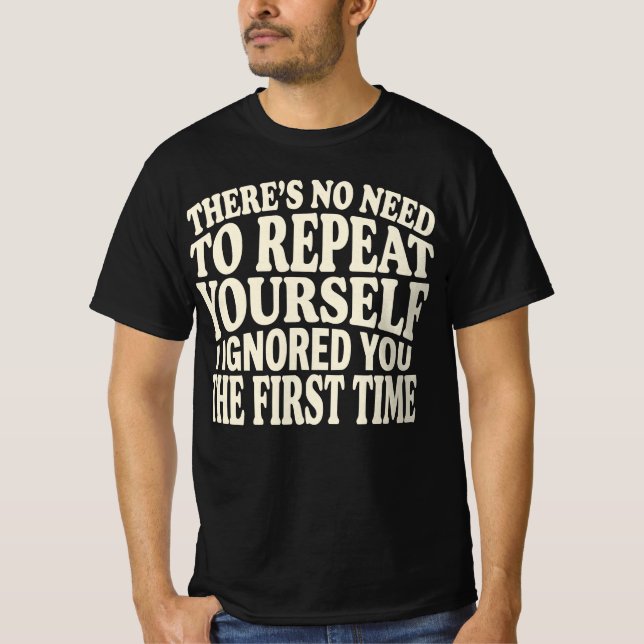 No Need to Repeat Yourself Funny Saying Humor T-Shirt (Front)