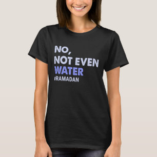 No Not Even Water Fasting Muslim Ramadan 2023 Wome T-Shirt