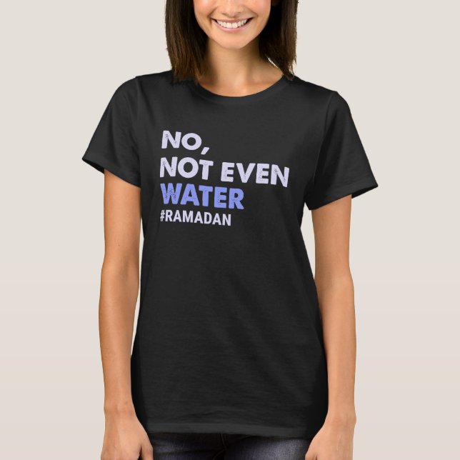 No Not Even Water Fasting Muslim Ramadan 2023 Wome T-Shirt (Front)