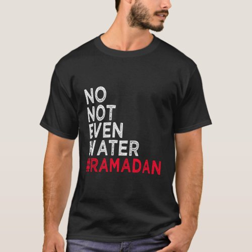 No Not Even Water Fasting Muslim Ramadan Kareem 20 T_Shirt
