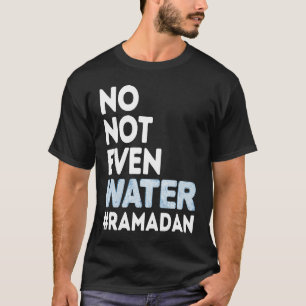 No Not Even Water Fasting Ramadan 2023 T-Shirt