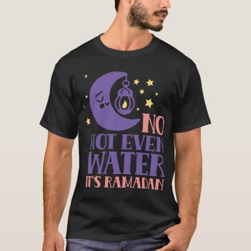 No Not Even Water Its Ramadan Muslim Eid Mubarak K T_Shirt