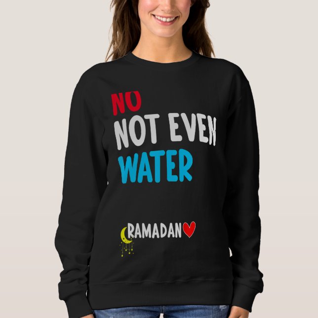 No Not Even Water Muslim Islamic Fast  Ramadan Fas Sweatshirt (Front)