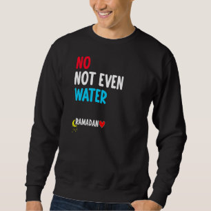 No Not Even Water Muslim Islamic Fast  Ramadan Fas Sweatshirt