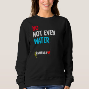 No Not Even Water Muslim Islamic Fast Ramadan Fas Sweatshirt