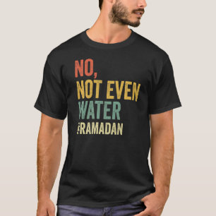 No Not Even Water  Ramadan Fasting Muslim 2022 T-Shirt