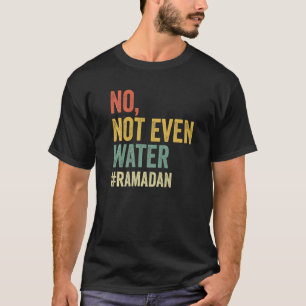 No Not Even Water  Ramadan Fasting Muslim 2022 T-Shirt