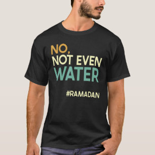 No Not Even Water Ramadan Fasting Muslim Ramadan K T-Shirt