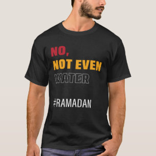 No Not Even Water Ramadan Fasting Muslim Ramadan K T-Shirt