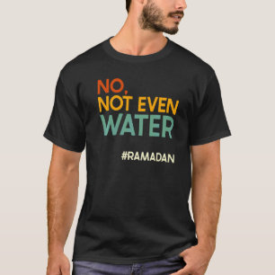 No Not Even Water Ramadan Fasting Muslim Ramadan K T-Shirt