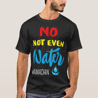 No Not Even Water Ramadan Fasting Muslim T-Shirt
