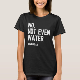 No Not Even Water Ramadan Kareem Islamic Fasting T-Shirt