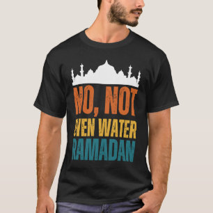 No Not Even Water Ramadan Kareem Mubarak 2 T-Shirt