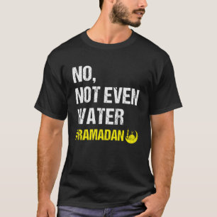 No Not Even Water Ramadan Kareem Ramadan Mubarak M T-Shirt