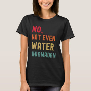 No Not Even Water Ramadan Muslim Fasting Islamic R T-Shirt