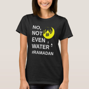 No not even water ramadan T-Shirt