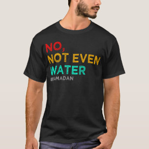 no not even water ramadan T-Shirt