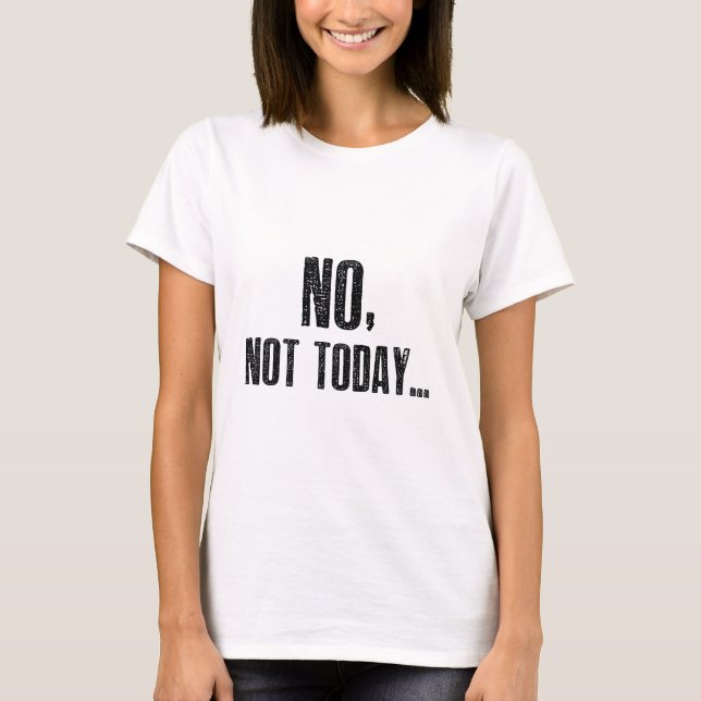 No, Not Today... T-Shirt (Front)