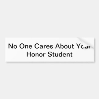 No One Cares About Your Honor Student Bumper Sticker