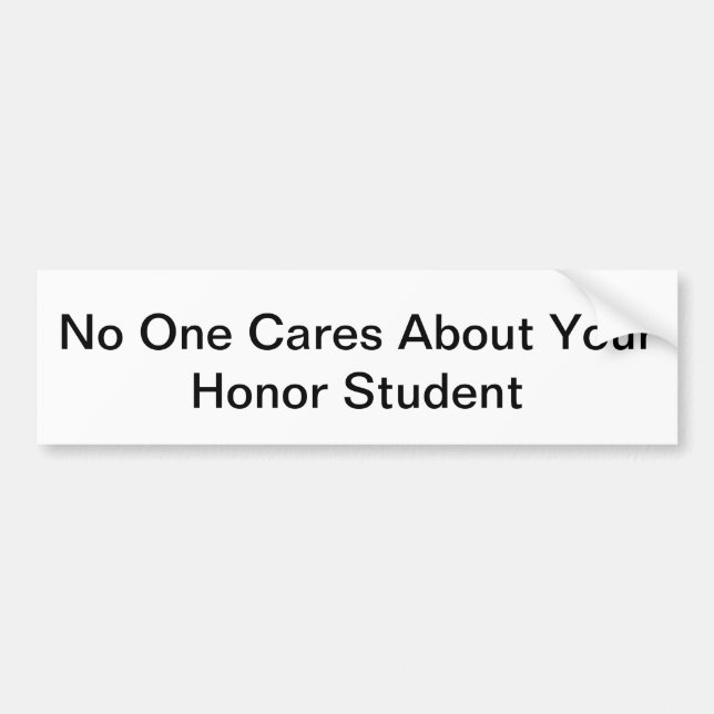 No One Cares About Your Honor Student Bumper Sticker (Front)