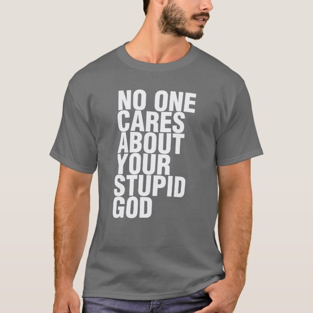 No One Cares About Your Stupid God T-Shirt (Front)