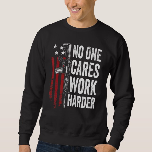No One Cares Work Harder  Pro Gun Ar15 American Fl Sweatshirt (Front)