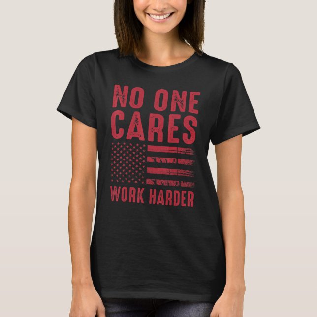 No One Cares Work Harder T-Shirt (Front)