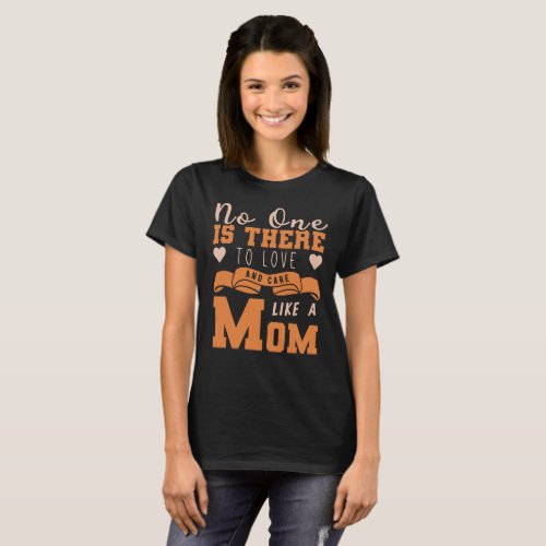 No one is there to love and care like a mom T_Shirt