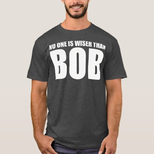 No One Is Wiser Than Bob T_Shirt