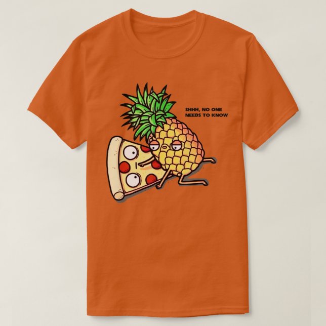 No one needs to know Pizza Pineapple Funny  T-Shirt (Design Front)