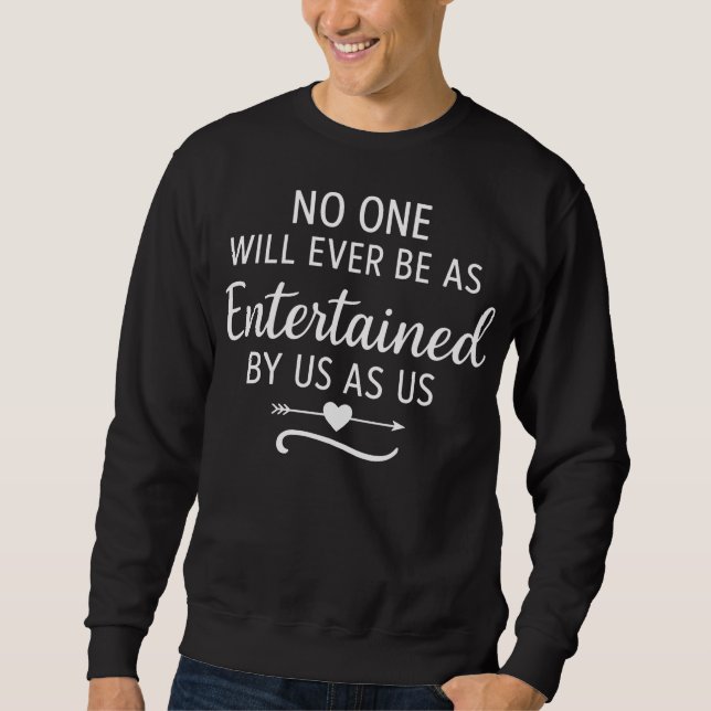 NO ONE WILL EVER BE AS ENTERTAINED BY US AS US SWEATSHIRT (Front)