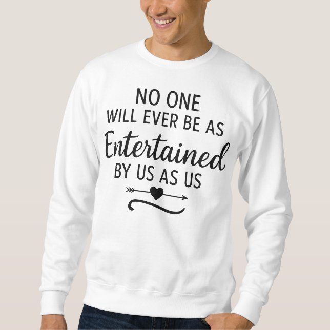NO ONE WILL EVER BE AS ENTERTAINED BY US AS US SWEATSHIRT (Front)