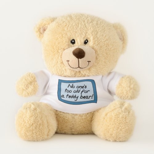 No ones too old for a teddy bear teddy bear