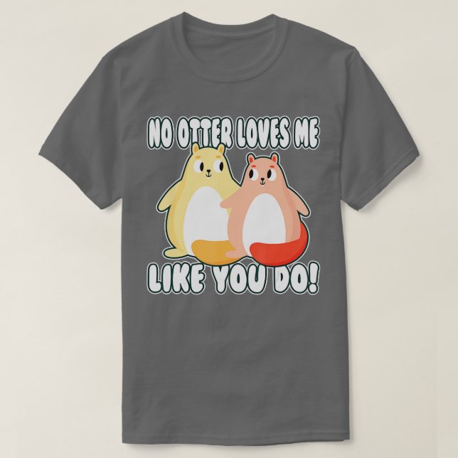 No otter loves me like you do! valentine Otter  T-Shirt (Design Front)