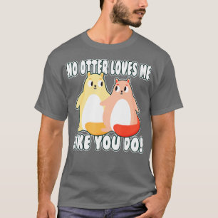 No otter loves me like you do! valentine Otter T-Shirt