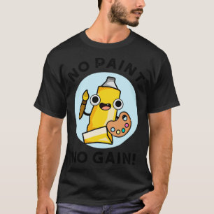 No Paint No Gain Cute Paint Pun 1 T-Shirt