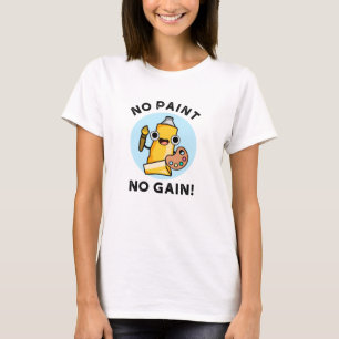 No Paint No Gain Funny Paint Pun  T-Shirt