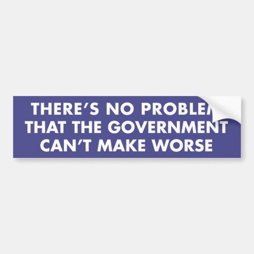 No Problem Government Cant Make Worse Bumper Sticker