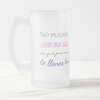 no puedes llenar una tasa sin que primero te llen frosted glass beer mug