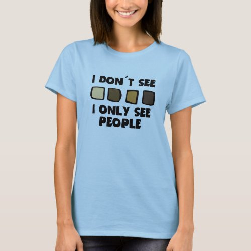 No Racism_ I dont See Color Only People_Womens T_Shirt