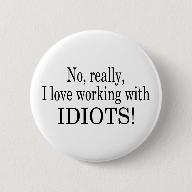 No Really I Love Working With Idiots Button (Front)