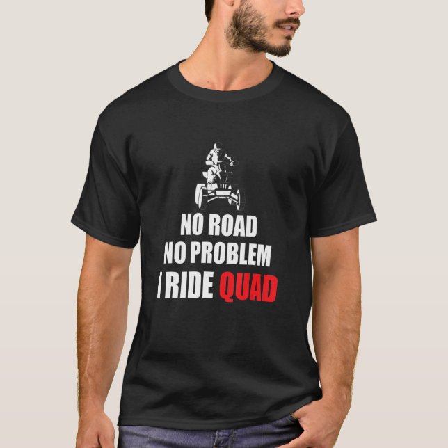 No Road No Problem I Ride Quad Bike Rider T-Shirt (Front)