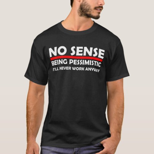 No Sense in Being Pessimistic funny T_Shirt