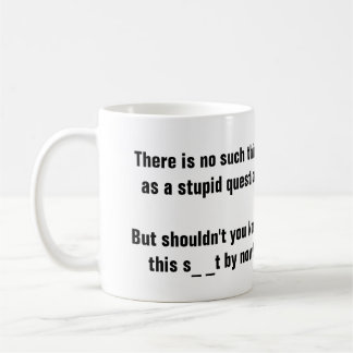 No such thing as a stupid question? coffee mug