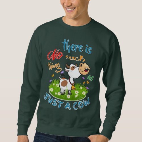 NO Such thing as JUST A COW Sweatshirt